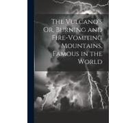 The Vulcano's Or, Burning And Fire-Vomiting Mountains, Famous In The World