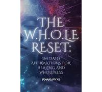 THE W.H.O.L.E RESET: 365 DAILY AFFIRMATIONS FOR HEALING AND WHOLENESS: A Transformational Year of Healing, Self-Discovery, and Spiritual Renewal