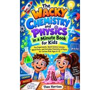 The Wacky Chemistry and Physics in a Minute Book for Kids: Fun Experiments, Quick Science Lessons, Weird Facts, and Everyday Chemistry & Physics for Curious Kids Ages 8-12