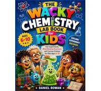 The Wacky Chemistry Book For Curious Kids Ages 6-10: Comic Adventures, Safe Hands-On Chemistry Experiments, Amazing Chemical Reactions, and Fun STEM Activities Using Everyday Household Materials