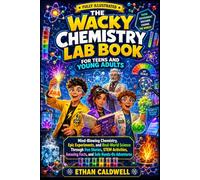 The Wacky Chemistry Lab Book for Teens and Young Adults: Mind-Blowing Chemistry, Epic Experiments, and Real-World Science Through Fun Stories, STEM ... Amazing Facts, and Safe Hands-On Adventures
