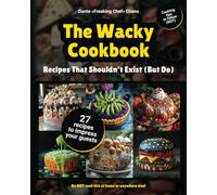 The Wacky Cookbook: Recipes That Shouldn't Exist (But Do): Ridiculous funny recipes and cooking tips not to follow, but to laugh at