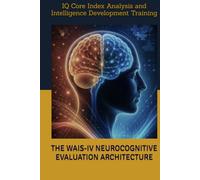 THE WAIS-IV NEUROCOGNITIVE EVALUATION ARCHITECTURE: IQ Core Index Analysis and Intelligence Development Training