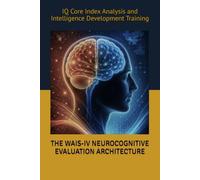 THE WAIS-IV NEUROCOGNITIVE EVALUATION ARCHITECTURE: IQ Core Index Analysis and Intelligence Development Training