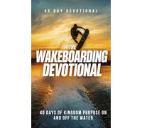 The Wakeboarding Devotional: 40 Powerful Daily Devotions for Wakeboarders Who Want to Grow Their Faith, Find Purpose, and Experience God's Presence On and Off the Water