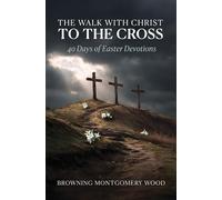 The Walk with Christ to the Cross 40 Days of Easter Devotions - Browning Montgomery Wood - Trilogy Christian Publishing - ebook (ePub) - Livre