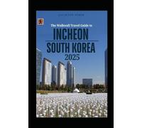 The Walkwall Travel Guide To Incheon, South Korea 2025: An Epic Adventure Through the Port City