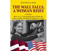 The Wall Falls, A Woman Rises, a Memoir: How a U.S. Tech Entrepreneur Broke the Glass Ceiling and Helped Modernize Latvia