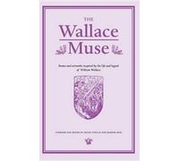 The Wallace Muse: Poems And Artworks Inspired By The Life And Legend Of William Wallace