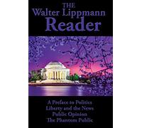 The Walter Lippmann Reader: A Preface to Politics, Liberty and the News, Public Opinion, The Phantom Public