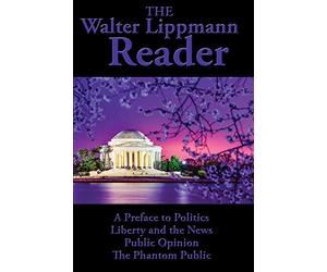 The Walter Lippmann Reader: A Preface to Politics, Liberty and the News, Public Opinion, The Phantom Public