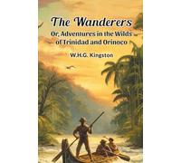 The Wanderers Or, Adventures in the Wilds of Trinidad and Orinoco