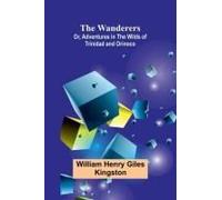 The Wanderers; Or, Adventures In The Wilds Of Trinidad And Orinoco