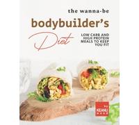 The Wanna-Be Bodybuilder's Diet: Low Carb And High Protein Meals To Keep You Fit