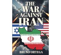 THE WAR AGAINST IRAN: Israel, the United States, and the 2026 Conflict Reshaping the Middle East