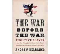 The War Before the War: Fugitive Slaves and the Struggle for America's Soul from the Revolution to the Civil War