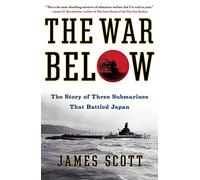 The War Below: The Story of Three Submarines That Battled Japan