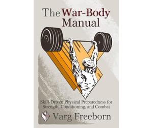 The War-Body Manual: Skill-Driven Physical Preparedness for Strength, Conditioning and Combat