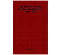 The War Diary Of The Emperor Frederick Iii - 1870 - 1871