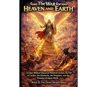The War for Heaven and Earth: An Epic Biblical Historical Novel of Creation, the Fall of Lucifer, the Patriarchs, the Prophets, and the Promise of Jesus Christ