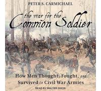 The War for the Common Soldier: How Men Thought, Fought, and Survived in Civil War Armies