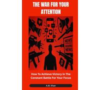The War For Your Attention: How To Achieve Victory In The Constant Battle For Your Focus