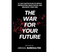 The War for Your Future: A 7-Day Battle Plan to Defeat Distraction, Build Focus, and Win Back Your Time