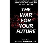 The War for Your Future: A 7-Day Battle Plan to Defeat Distraction, Build Focus, and Win Back Your Time