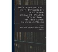 The War History Of The 1st/4th Battalion, The Loyal North Lancashire Regiment, Now The Loyal Regiment (North Lancashire), 1914-1918