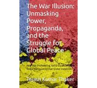 The War Illusion: Unmasking Power, Propaganda, and the Struggle for Global Peace: How War Profiteering, NATO Expansion, and Media Manipulation Fuel Global Instability