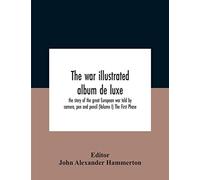 The War Illustrated Album De Luxe; The Story Of The Great European War Told By Camera, Pen And Pencil (Volume I) The First Phase