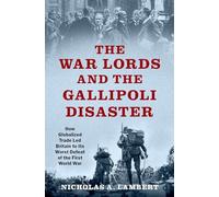 The War Lords and the Gallipoli Disaster: How Globalized Trade Led Britain to Its Worst Defeat of the First World War