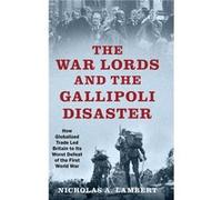 The War Lords and the Gallipoli Disaster - Lambert Nicholas A. independent scholar independent scholar - Oxford University Press Inc - Livre en Anglais - Lambert Nicholas A. independent scholar indepe