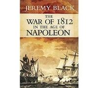The War of 1812 in the Age of Napoleon, Campaigns and Commanders Series Jeremy Black (Auteur)