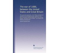The war of 1886, between the United States and Great Britain. The surprising experience--the military and financial situation of our beloved country--capture of the lake, sea-board, and Mississippi-River cities and the capital--the British terms of peace-. 1