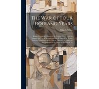 The War Of Four Thousand Years: Being A Connected History Of The Various Efforts Made To Suppress The Vice Of Intemperance In All Ages Of The World; F