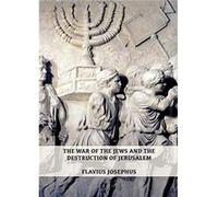 The War of the Jews and the Destruction of Jerusalem by Flavius Josephus Flavius Josephus (Auteur)