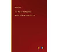 The War of the Rebellion: Series I - Vol. XLIX - Part II - First Part