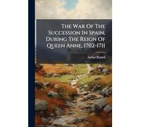 The War Of The Succession In Spain, During The Reign Of Queen Anne, 1702-1711