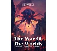 The War of the Worlds By H.G. Wells (Illustrated & Annotated): A Groundbreaking Tale of Alien Invasion and Human Survival