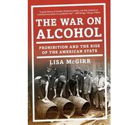 The War on Alcohol: Prohibition and the Rise of the American State