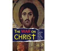 The War On Christ: The Ongoing War to Define Morality, Truth and Reality