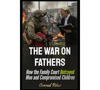 The War on Fathers: How the Family Court Betrayed Men and Compromised Children