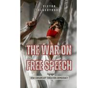 The War On Free Speech: How Censorship Threatens Democracy