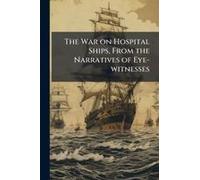 The War On Hospital Ships, From The Narratives Of Eye-Witnesses