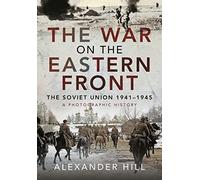 The War on the Eastern Front: The Soviet Union, 1941-1945; A Photographic History