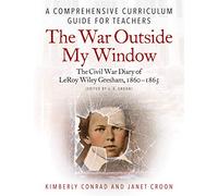 The War Outside My Window - the Civil War Diary of Leroy Wiley Gresham, 1860-1865: A Comprehensive Curriculum Guide for Teachers