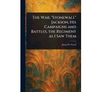 The War; "Stonewall" Jackson, His Campaigns And Battles, The Regiment As I Saw Them