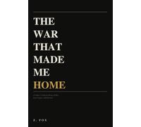 The War That Made Me Home: A Father's Collected Works of Love, Legacy, and Survival