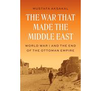 La guerre qui a façonné le Moyen-Orient : la Première Guerre mondiale et la fin de l'Empire ottoman